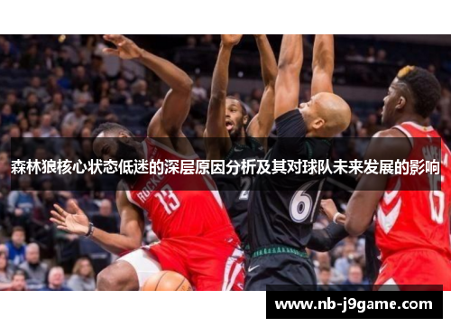 森林狼核心状态低迷的深层原因分析及其对球队未来发展的影响