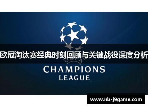 欧冠淘汰赛经典时刻回顾与关键战役深度分析